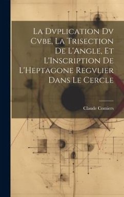 La Dvplication Dv Cvbe, La Trisection De L'Angle, Et L'Inscription De L'Heptagone Regvlier Dans Le Cercle - Comiers, Claude