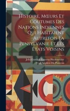 Histoire, Moeurs Et Coutumes Des Nations Indiennes Qui Habitaient Autrefois La Pensylvanie Et Les États Voisins - Ponceau, Peter Stephen Du; Heckewelder, John Gottlieb Ernestus