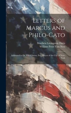 Letters of Marcus and Philo-Cato: Addressed to De Witt Clinton, Esq. Mayor of the City of New-York - Davis, Matthew Livingston; Ness, William Peter van