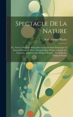 Spectacle De La Nature: Or, Nature Display'd. Being Discourses On Such Particulars of Natural History As Were Thought Most Proper to Excite th - Pluche, Noël Antoine