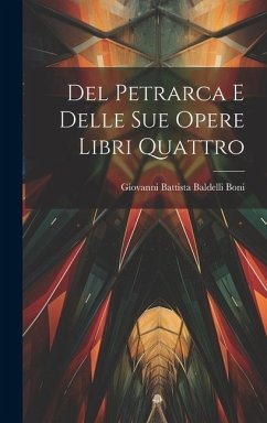 Del Petrarca E Delle Sue Opere Libri Quattro - Boni, Giovanni Battista Baldelli