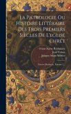 La Patrologie Ou Histoire Littéraire Des Trois Premiers Siècles De L'eglise Chrét: Oeuvre Posthume, Volume 2...
