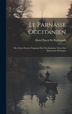 Le Parnasse Occitanien: Ou, Choix Poesies Originales Des Troubadours, Tirees Des Manuscrits Nationaux - De Rochegude, Henri Pascal