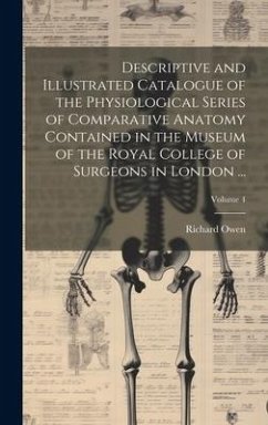Descriptive and Illustrated Catalogue of the Physiological Series of Comparative Anatomy Contained in the Museum of the Royal College of Surgeons in L - Owen, Richard