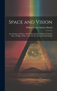 Space and Vision: An Attempt to Deduce All Our Knowledge of Space From the Sense of Sight, With a Note On the Association Psychology - Monck, William Henry Stanley