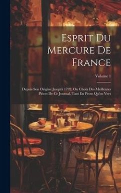 Esprit Du Mercure De France: Depuis Son Origine Jusqu'à 1792, Ou Choix Des Meilleures Pièces De Ce Journal, Tant En Prose Qu'en Vers; Volume 1 - Anonymous