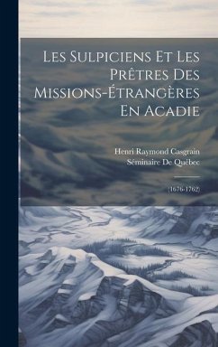 Les Sulpiciens Et Les Prêtres Des Missions-Étrangères En Acadie: (1676-1762) - Casgrain, Henri Raymond; de Québec, Séminaire