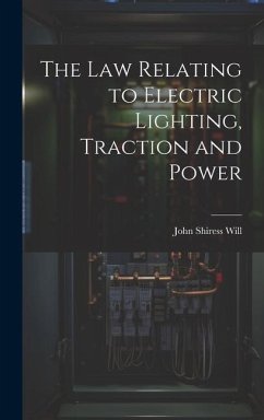 The Law Relating to Electric Lighting, Traction and Power - Will, John Shiress