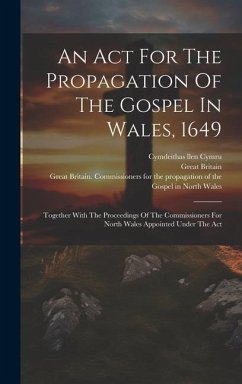An Act For The Propagation Of The Gospel In Wales, 1649: Together With The Proceedings Of The Commissioners For North Wales Appointed Under The Act - (Commonwealth), Great Britain