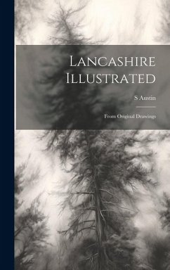 Lancashire Illustrated: From Original Drawings - Austin, S.