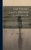 The Young Lady's Private Counselor: The Care of Mind and Body: A Book Designed for Young Ladies, to Aid Them in Acquiring a Life of Purity, Intellectu