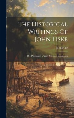 The Historical Writings Of John Fiske: The Dutch And Quaker Colonies In America - Fiske, John