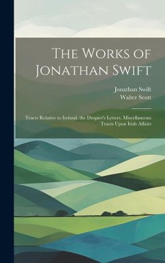 The Works of Jonathan Swift: Tracts Relative to Ireland. the Drapier's Letters. Miscellaneous Tracts Upon Irish Affairs - Scott, Walter; Swift, Jonathan