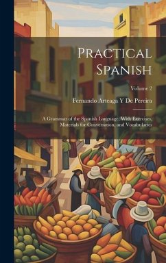 Practical Spanish: A Grammar of the Spanish Language, With Exercises, Materials for Conversation, and Vocabularies; Volume 2 - de Pereira, Fernando Arteaga y.