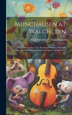 Munchausen at Walcheren: Or, a Continuation of the Renowned Baron's Surprising Travels, Adventures, Expeditions and Exploits, at Walcheren ... - Münchhausen, Karl Friedrich H.