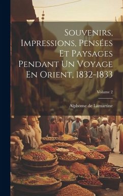 Souvenirs, Impressions, Pensées Et Paysages Pendant Un Voyage En Orient, 1832-1833; Volume 2 - De Lamartine, Alphonse