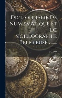 Dictionnaire De Numismatique Et De Sigillographie Religieuses ...... - Z***, M.