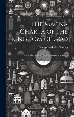 The Magna Charta of the Kingdom of God; Plain Studies in Our Lord's Sermon on the Mount - Genung, George Frederick