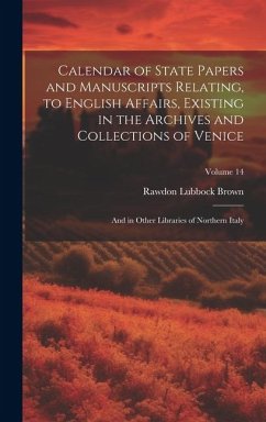 Calendar of State Papers and Manuscripts Relating, to English Affairs, Existing in the Archives and Collections of Venice: And in Other Libraries of N - Brown, Rawdon Lubbock