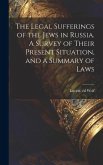 The Legal Sufferings of the Jews in Russia. A Survey of Their Present Situation, and a Summary of Laws