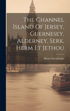 The Channel Island Of Jersey, Guernesey, Alderney, Serk, Herm Et Jethou - Inglis, Henry David