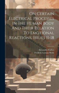 On Certain Electrical Processes In The Human Body And Their Relation To Emotional Reactions, Issues 11-18 - Wells, Frederic Lyman; Forbes, Alexander