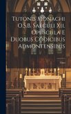 Tutonis Monachi O.S.B. Saeculi Xii. Opuscula E Duobus Codicibus Admontensibus Tutonis Monachi O.S.B. Saeculi Xii. Opuscula E Duobus Codicibus Admontensibus
