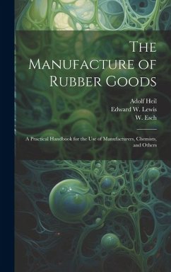 The Manufacture of Rubber Goods: A Practical Handbook for the Use of Manufacturers, Chemists, and Others - Heil, Adolf