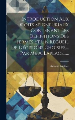 Introduction Aux Droits Seigneuriaux Contenant Les Définitions Des Termes Et Un Recueil De Décisions Choisies, ... Par Me A. Laplace...... - Laplace, Antoine