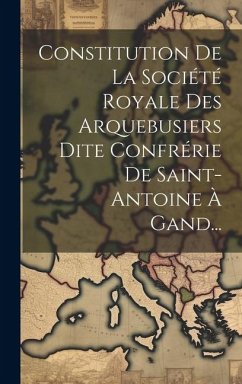 Constitution De La Société Royale Des Arquebusiers Dite Confrérie De Saint-antoine À Gand... - Anonymous