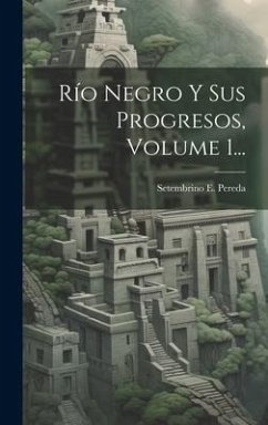 Río Negro Y Sus Progresos, Volume 1... - Pereda, Setembrino E.