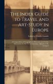 The Index Guide to Travel and Art-Study in Europe: A Compendium of Geographical, Historical, and Artistic Information for the Use of Americans: Alphab