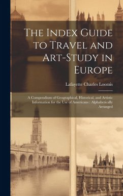 Cover The Index Guide to Travel and Art-Study in Europe: A Compendium of Geographical, Historical, and Artistic Information for the Use of Americans: Alphab