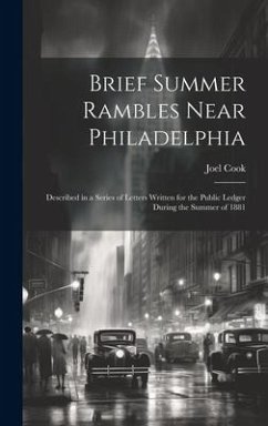 Brief Summer Rambles Near Philadelphia: Described in a Series of Letters Written for the Public Ledger During the Summer of 1881 - Cook, Joel