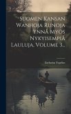 Suomen Kansan Wanhoja Runoja Ynnå Myös Nykyisempiå Lauluja, Volume 3...