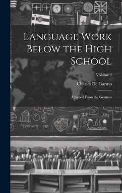 Language Work Below the High School: Adapted From the German; Volume 2 - De Garmo, Charles