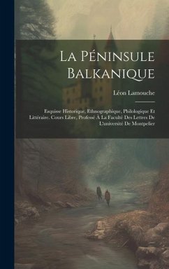 La Péninsule Balkanique: Esquisse Historique, Ethnographique, Philologique Et Littéraire. Cours Libre, Professé À La Faculté Des Lettres De L'u - Lamouche, Léon