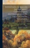 Inventaire-sommaire Des Archives Communales Antérieures À 1790, Ville De Dijon, Volume 3...