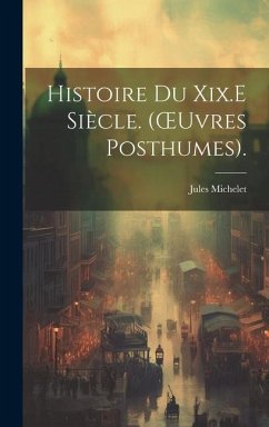 Histoire Du Xix.E Siècle. (OEuvres Posthumes). - Michelet, Jules