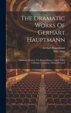 The Dramatic Works Of Gerhart Hauptmann: Domestic Dramas: The Reconciliation. Lonely Lives. Colleague Crampton. Michael Kramer - Hauptmann, Gerhart; Muir, Willa