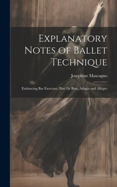 Explanatory Notes of Ballet Technique: Embracing Bar Exercises, Port De Bras, Adagio and Allegro - Mascagno, Josephine