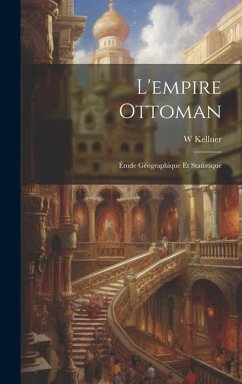 L'empire Ottoman: Étude Géographique Et Statistique - Kellner, W.