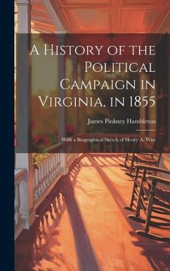 A History of the Political Campaign in Virginia, in 1855: With a Biographical Sketch of Henry A. Wise - Hambleton, James Pinkney