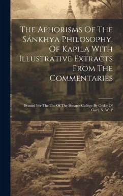 The Aphorisms Of The Sánkhya Philosophy, Of Kapila With Illustrative Extracts From The Commentaries: Printed For The Use Of The Benares College By Ord - Anonymous