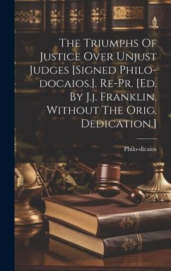 The Triumphs Of Justice Over Unjust Judges [signed Philo-docaios.]. Re-pr. [ed. By J.j. Franklin. Without The Orig. Dedication.] - (Pseud )., Philo-Dicaios