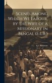 Scenes Among Which We Labour, by the Wife of a Missionary in Bengal (E.L.R.)
