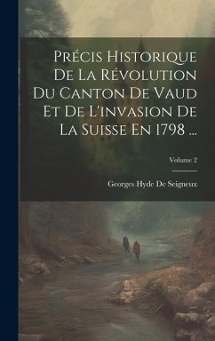 Précis Historique De La Révolution Du Canton De Vaud Et De L'invasion De La Suisse En 1798 ...; Volume 2 - De Seigneux, Georges Hyde