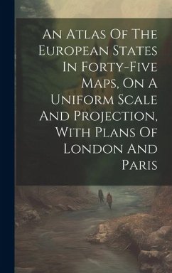 An Atlas Of The European States In Forty-five Maps, On A Uniform Scale And Projection, With Plans Of London And Paris - Anonymous