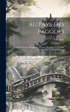 Au Pays Des Pagodes: Notes De Voyage: Hongkong, Macao, Shanghai, Le Houpé, Le Hounan, Le Kouei-Tcheou - Raquez, A.