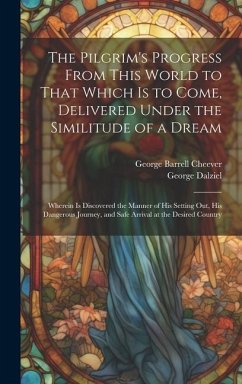 The Pilgrim's Progress From This World to That Which Is to Come, Delivered Under the Similitude of a Dream: Wherein Is Discovered the Manner of His Se - Cheever, George Barrell; Dalziel, George